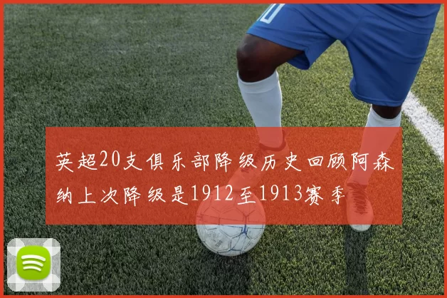 英超20支俱乐部降级历史回顾阿森纳上次降级是1912至1913赛季