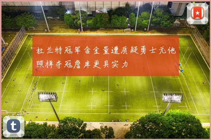 杜兰特冠军含金量遭质疑勇士无他照样夺冠詹库更具实力