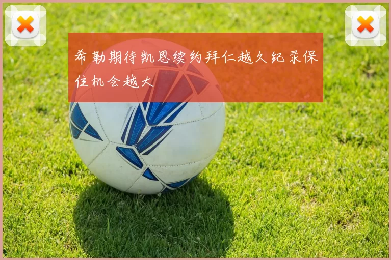 希勒期待凯恩续约拜仁越久纪录保住机会越大