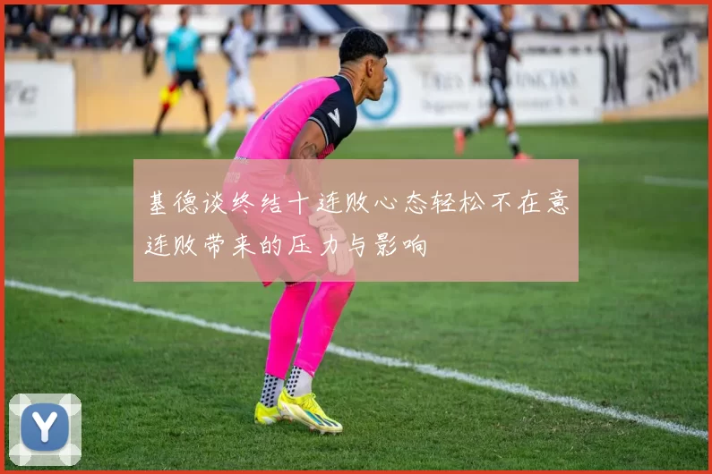 基德谈终结十连败心态轻松不在意连败带来的压力与影响
