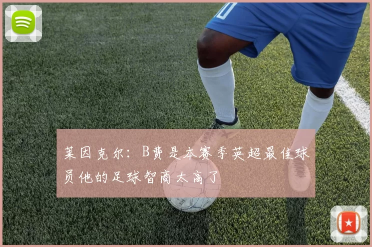 莱因克尔：B费是本赛季英超最佳球员他的足球智商太高了