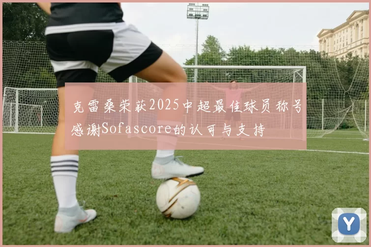 克雷桑荣获2025中超最佳球员称号感谢Sofascore的认可与支持