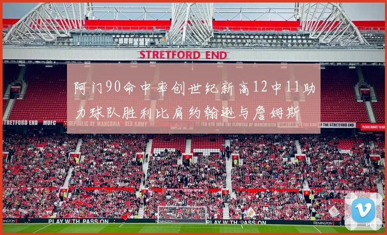 阿门90命中率创世纪新高12中11助力球队胜利比肩约翰逊与詹姆斯