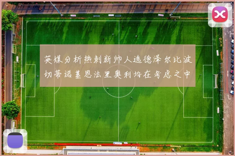 英媒分析热刺新帅人选德泽尔比波切蒂诺基恩法里奥利均在考虑之中