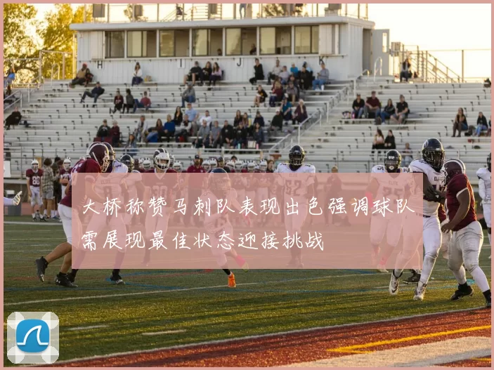大桥称赞马刺队表现出色强调球队需展现最佳状态迎接挑战