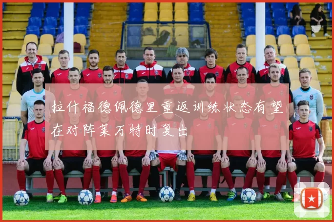 拉什福德佩德里重返训练状态有望在对阵莱万特时复出