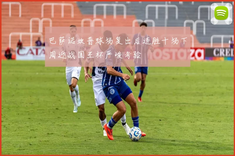 巴萨诺坎普球场复出后连胜十场下周迎战国王杯严峻考验